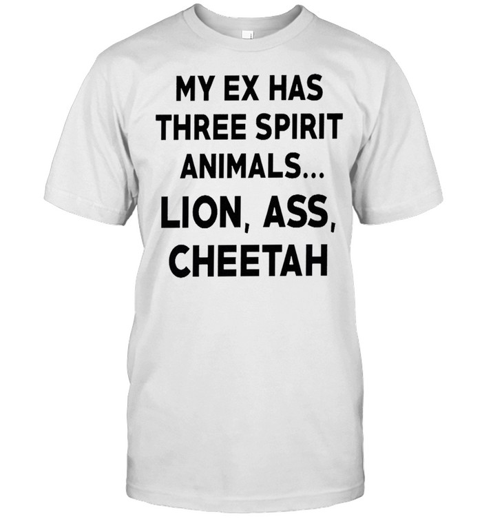 My ex has three spirit animals lion ass cheetah shirt