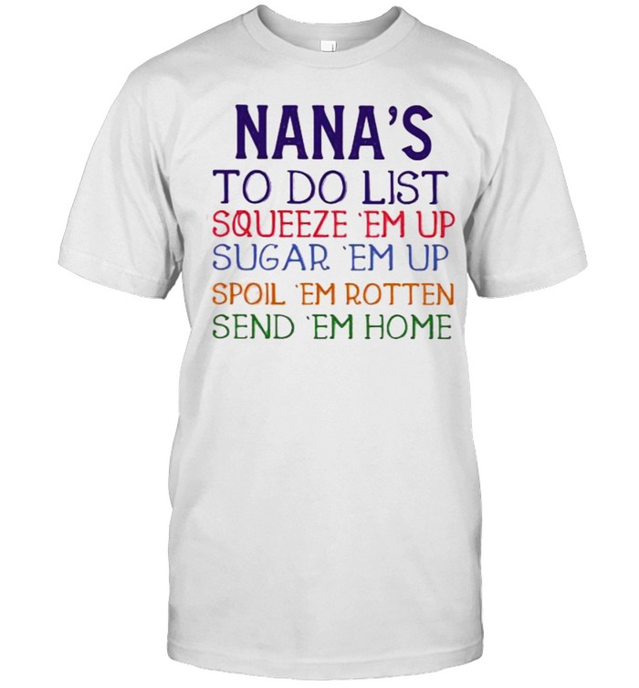 Nana’s To Do List Squeeze ‘Em Up Spoil ‘Em Rotten Send ‘Em Home Shirt