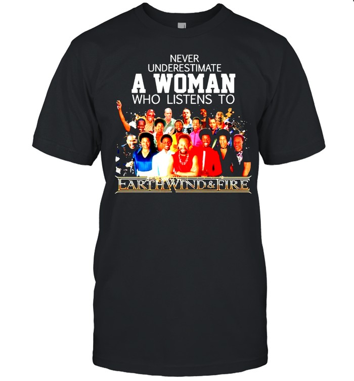 Never underestimate a woman who listens to Earth Wind and Fire shirt