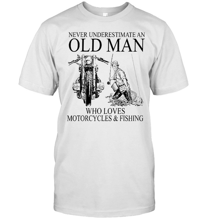 Never underestimate an old man who loves motorcycles and fishing shirt