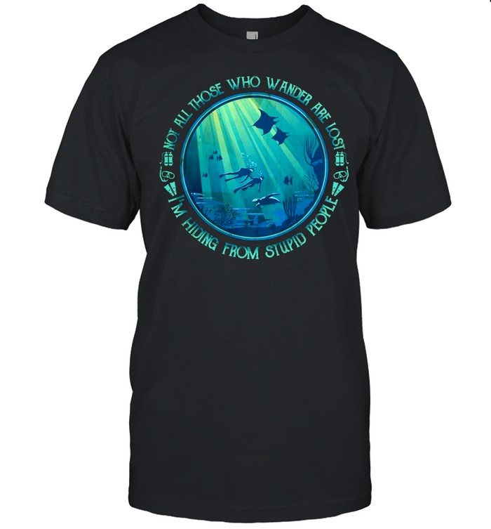 Not All Those Who Wander Are Lost Im Hiding From Stupid People shirt