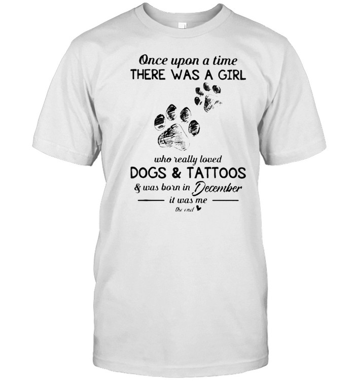 Once upon a time there was a girl who really loved dogs and tattoos was born in December shirt