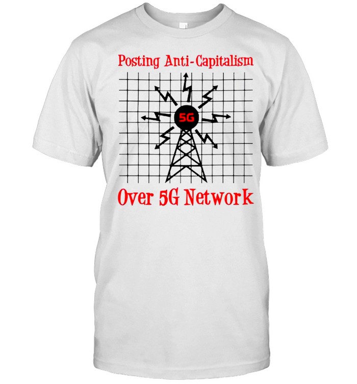 Posting anti capitalism over 5g network shirt