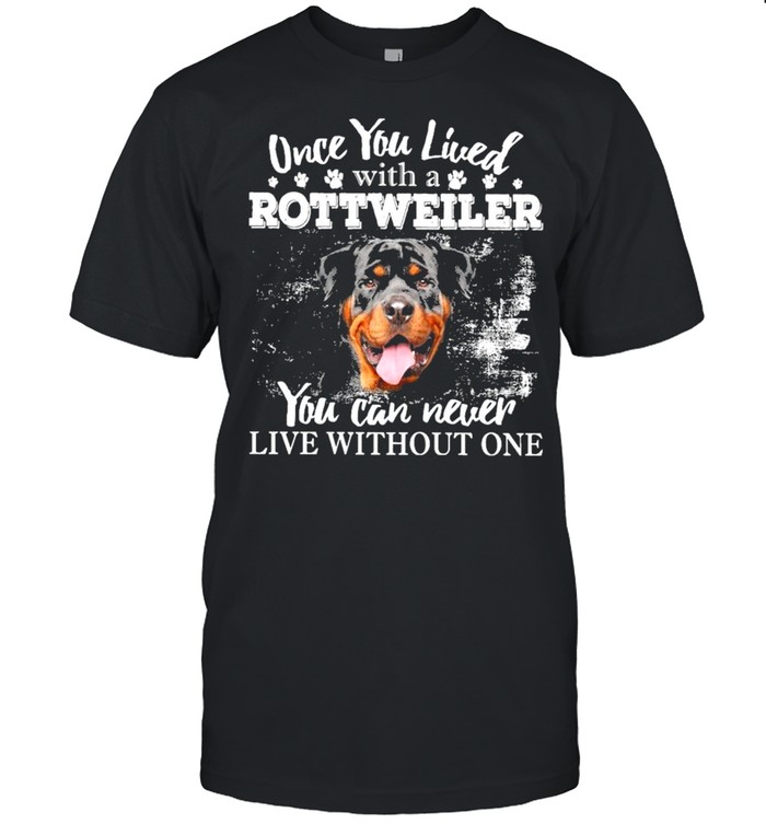 Rottweiler once you lived with a you can never live without one shirt