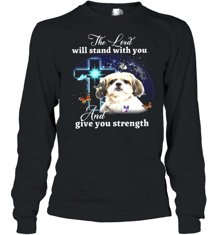 Shih Tzu The Lord Will Stand With You And Give You Strength T-shirt Long Sleeved T-shirt