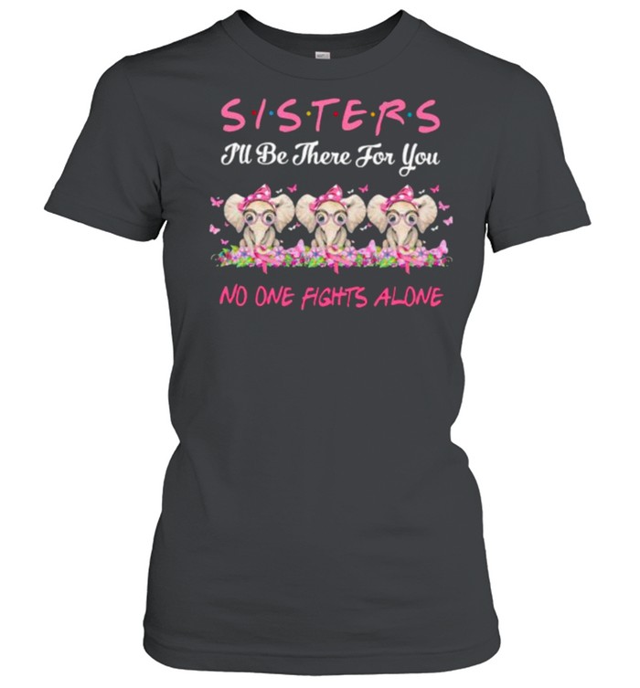 Sisters I’ll Be There For You No One Fights Alone Elephant Flower Breast Cancer shirt Classic Women's T-shirt