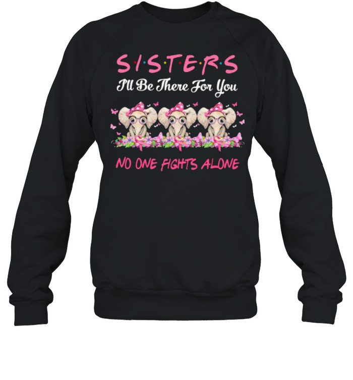 Sisters I’ll Be There For You No One Fights Alone Elephant Flower Breast Cancer shirt Unisex Sweatshirt