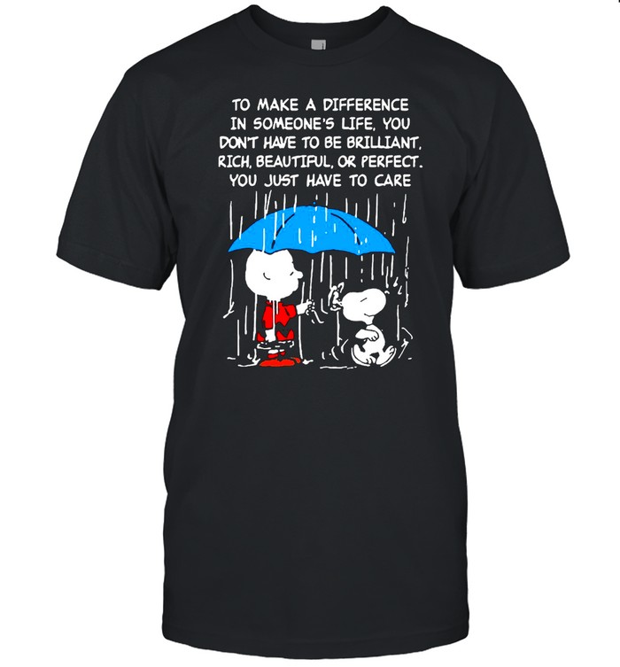 Snoopy And Charlie Brown Make A Difference In Someone’s Life You Don’t Have To Be Brilliant Rich Beautiful Or Perfect You Just Have To Care T-shirt