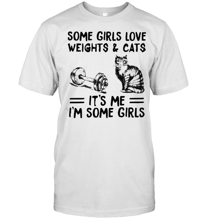 Some girls love weights and cats its me im some girls shirt