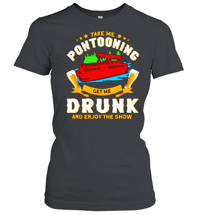Take me pontooning get me drunk and enjoy the show beer shirt Classic Women's T-shirt