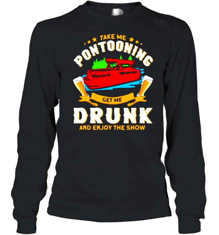 Take me pontooning get me drunk and enjoy the show beer shirt Long Sleeved T-shirt
