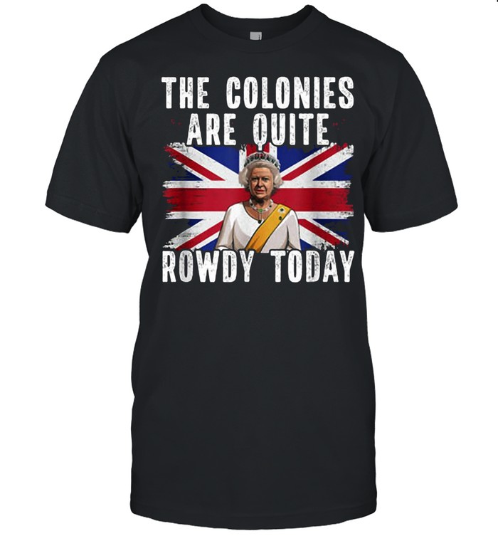 The Colonies Are Quite Rowdy Today T-shirt