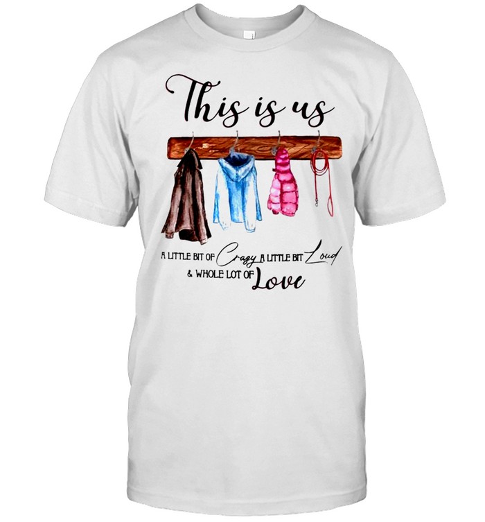 This is us a little bit of crazy a little bit loud and whole lot of love shirt