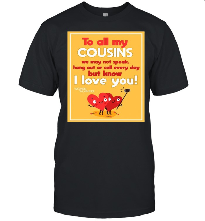 To All My Cousins We May Not Speak Hang Out Or Call Every Day But Know I Love You T-shirt