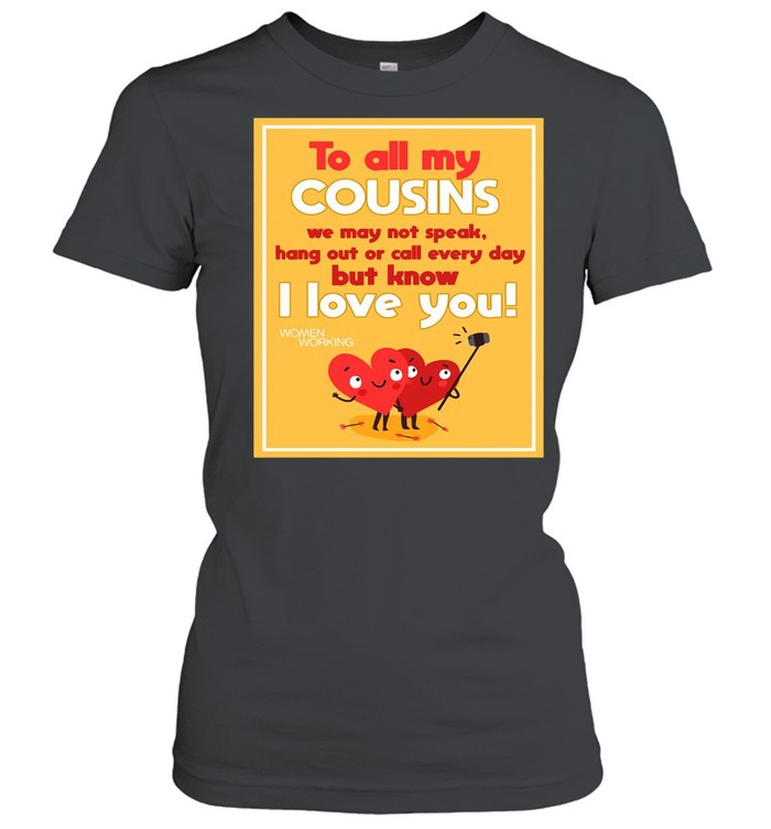 To All My Cousins We May Not Speak Hang Out Or Call Every Day But Know I Love You T-shirt Classic Women's T-shirt