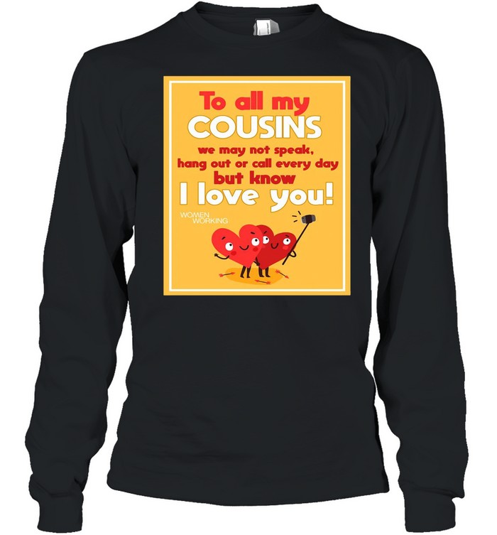 To All My Cousins We May Not Speak Hang Out Or Call Every Day But Know I Love You T-shirt Long Sleeved T-shirt