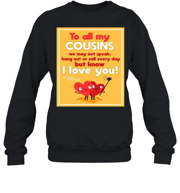 To All My Cousins We May Not Speak Hang Out Or Call Every Day But Know I Love You T-shirt Unisex Sweatshirt
