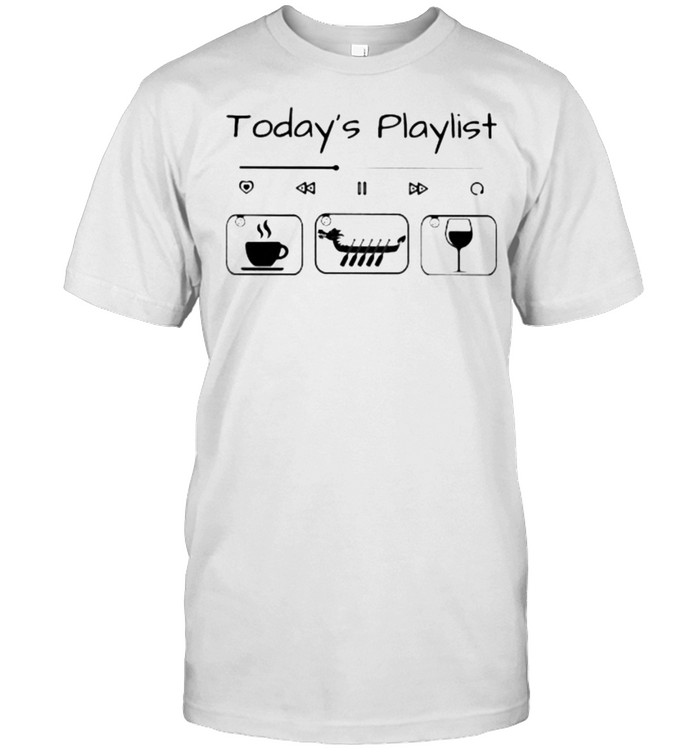 Today Playlist Coffee Dragon Boat Wine Shirt