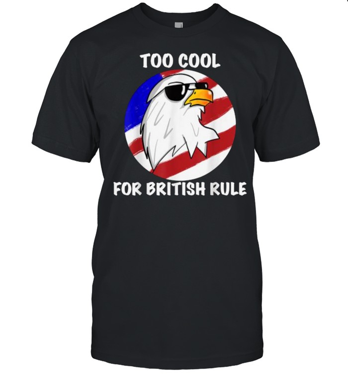 Too Cool For British Rule Eagle 4th of July T-Shirt