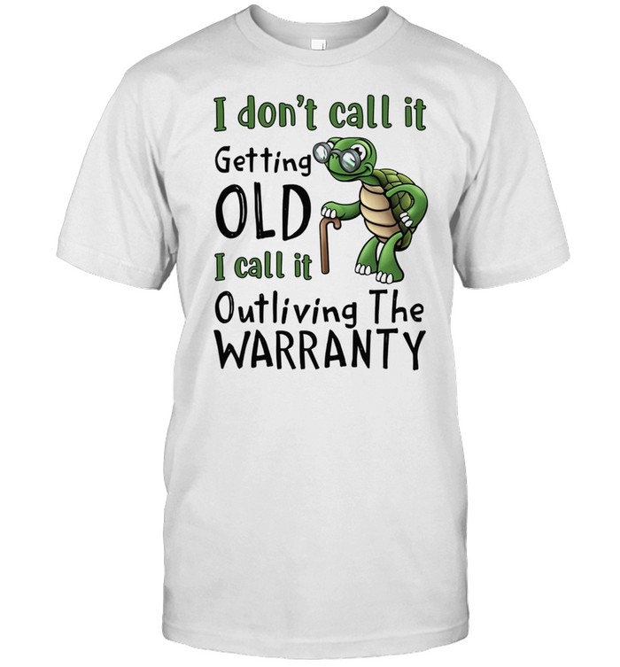 Turtle I Dont Call It Getting Old I Call It Outliving The Warranty shirt