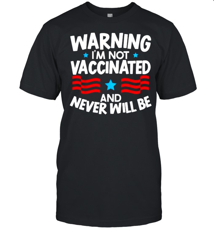 Warning I’m Not Vaccinated And Never Will Be Vaccines T-Shirt