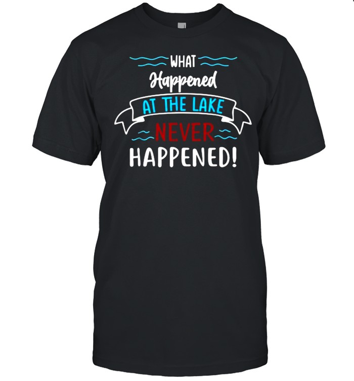 What happened at the lake never happened shirt
