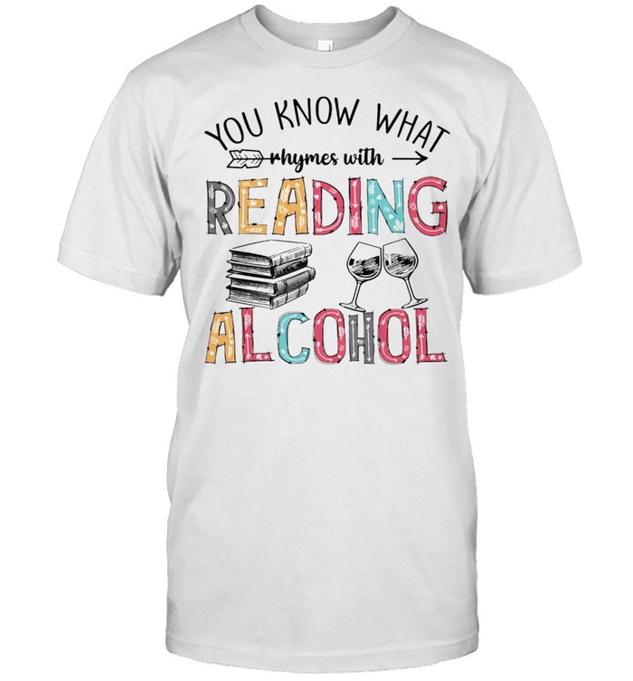 You know what rhymes with reading alcohol shirt