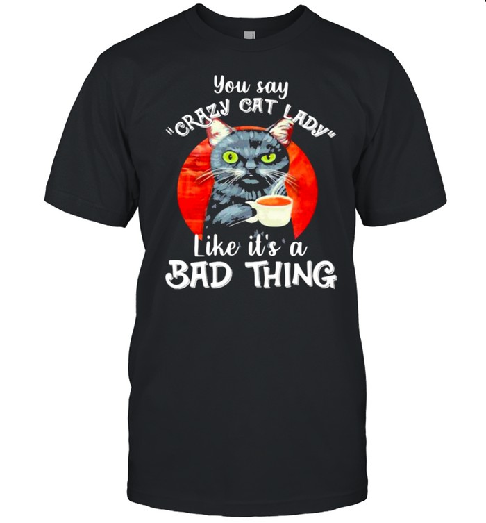 You Say Crazy Cat Lady Like It’s A Bad Thing Blood Moon Shirt