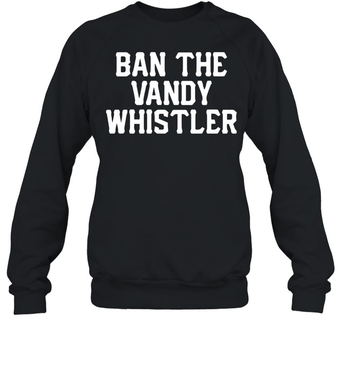 Ban the vandy whistler shirt Unisex Sweatshirt