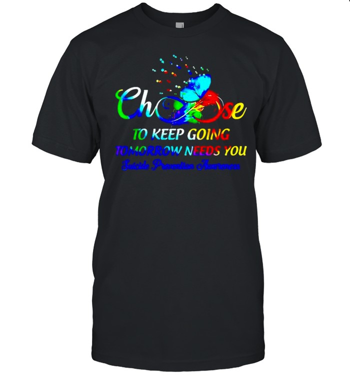 Choose to keep going tomorrow needs you suicide prevention shirt