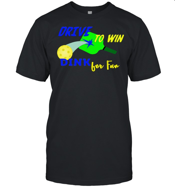 Drive To Win Dink for Fun Pickleball Player shirt