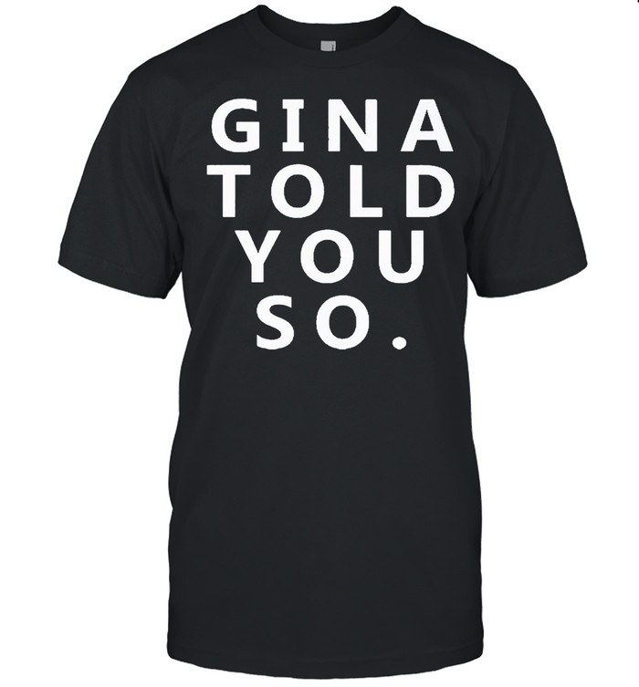 Gina told you so shirt