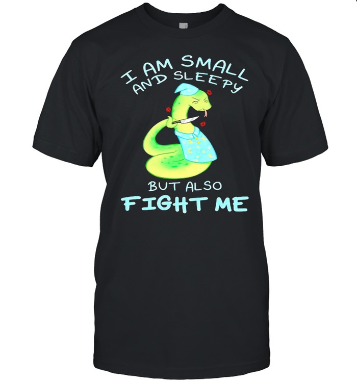 I am small and sleepy but also fight me shirt