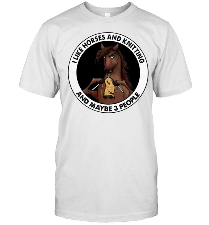 I Like Horses And Knitting and maybe 3 people shirt