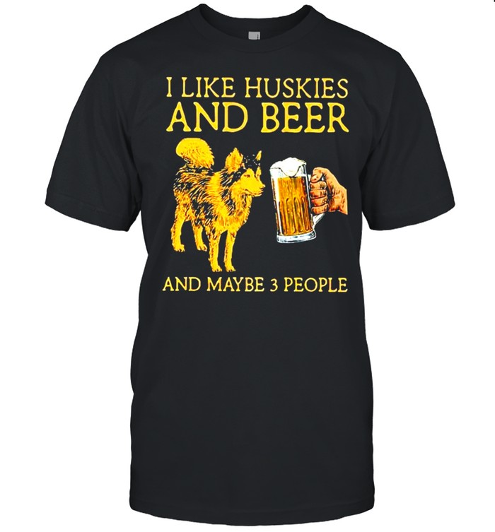 I like huskies and beer and maybe 3 people shirt