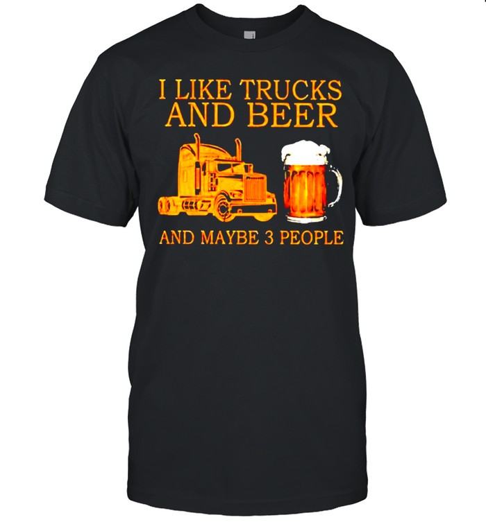 I like trucks and beer and maybe 3 people shirt