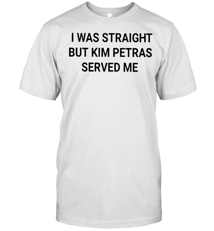 I Was Straight But Kim Petras Served Me shirt