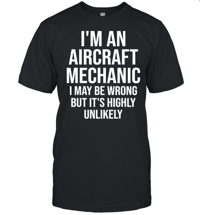 I'm An Aircraft Mechanic Maybe Wrong Airplane shirt