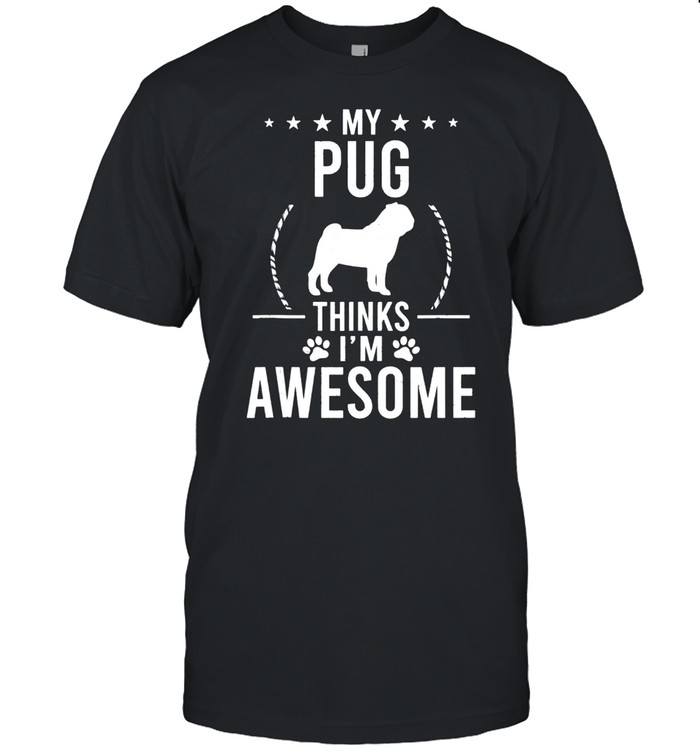 My Pug Thinks I'm Awesome Dog shirt