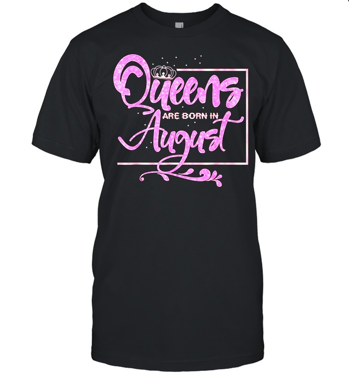 Queens are born in august birthday lady shirt