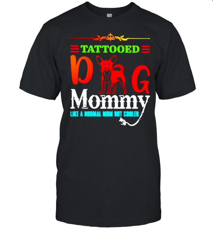 Tattooed dog mommy like a normal mom but cooler shirt