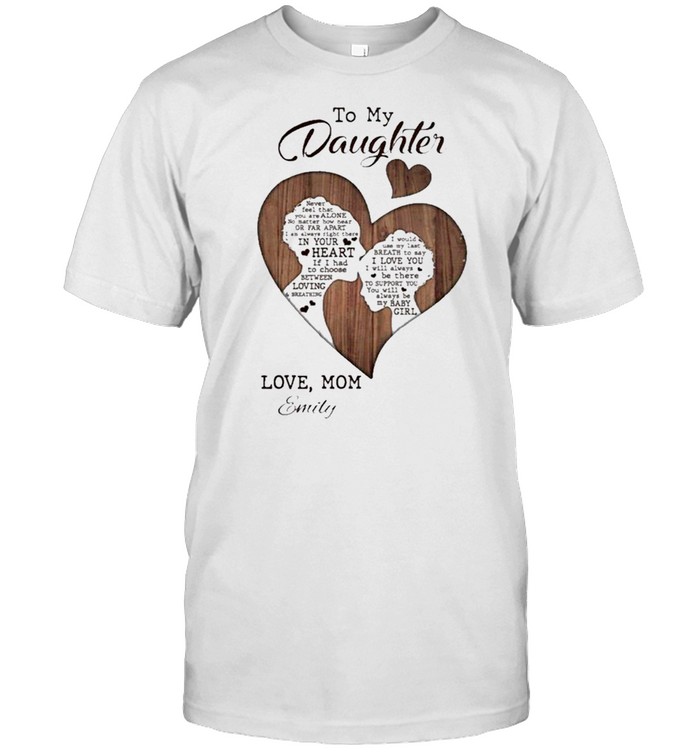 To My Daughter Never Feel That You Are Alone Love Mom Emily shirt