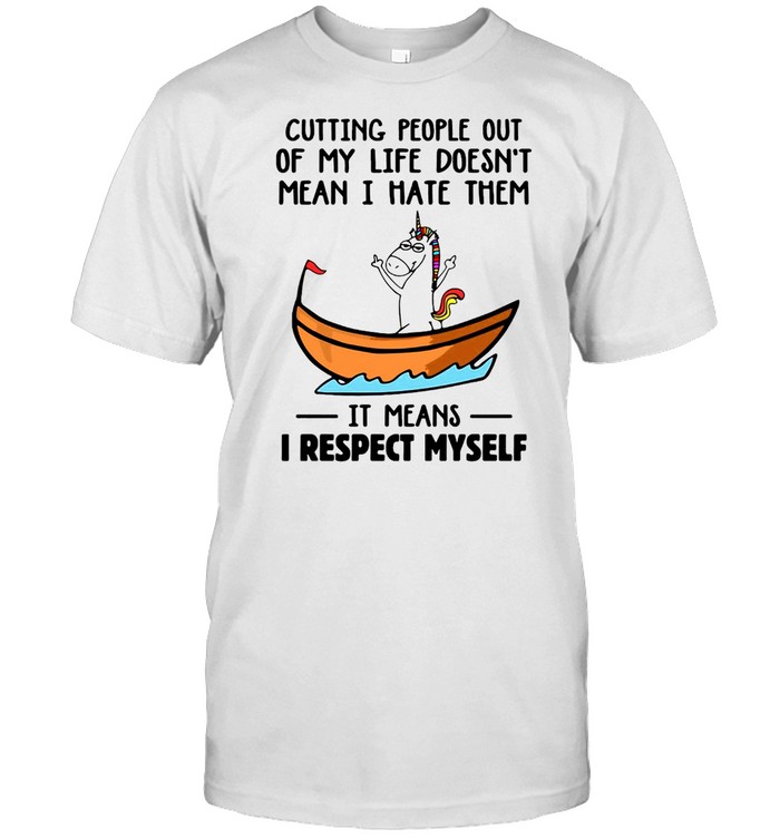 Unicorns Cutting People Out Of My Life Doesn’t Mean I hate Them It Means I Respect Myself T-shirt
