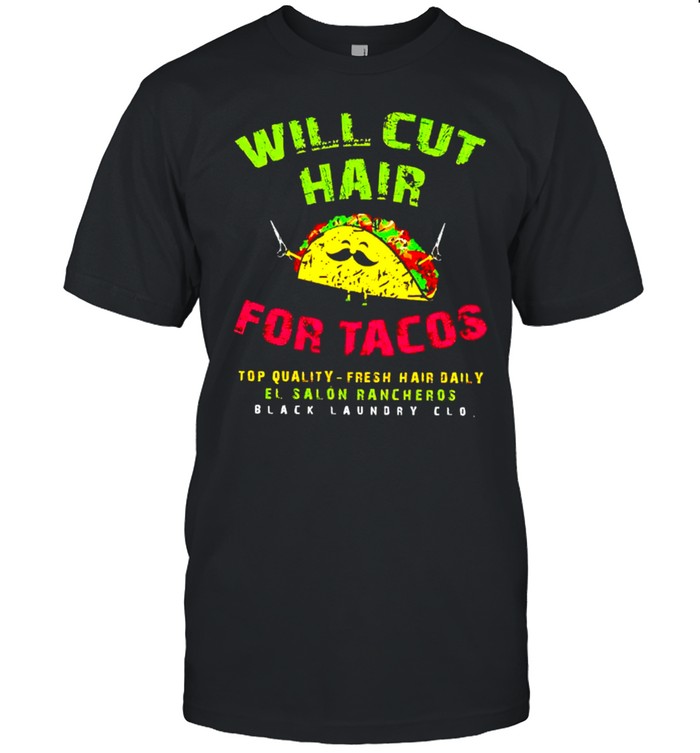 Will cut hair for Tacos top quality fresh hair daily shirt