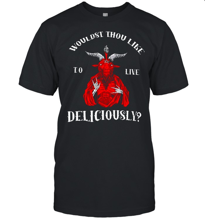 Wouldst Thou Like To Live Deliciously shirt