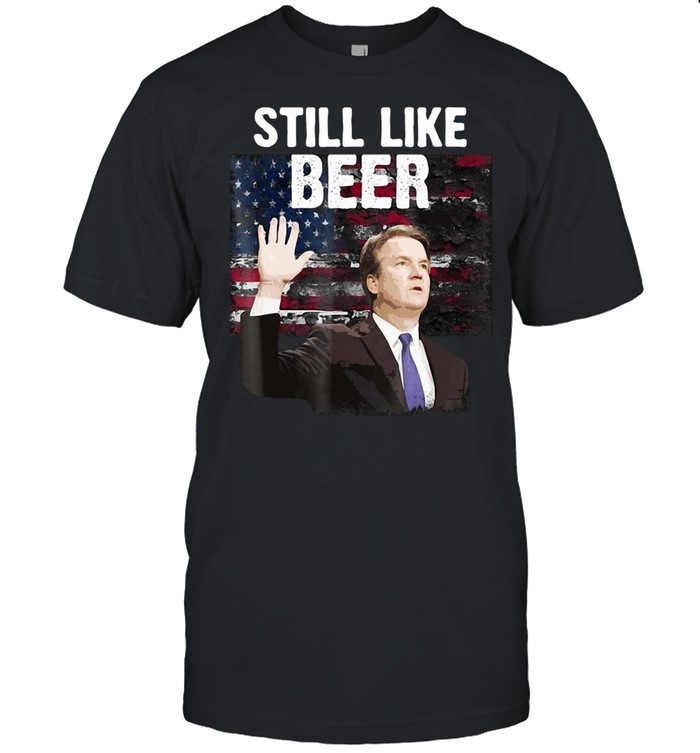 American Flag Kavanaugh Still Like Beer T-shirt