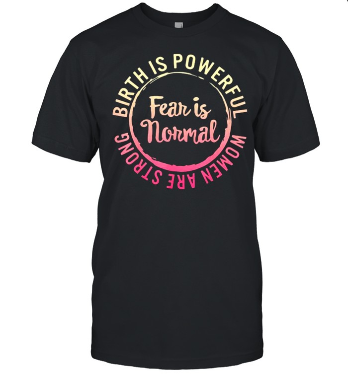 Birth Is Powerful Women Are Strong Fear Is Normal Shirt
