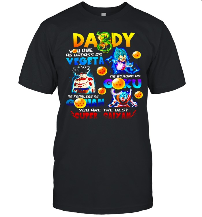 Daddy Badass As Vegeta Strong As Goku Fearless As Gohan you are the best Super Saiyan T-shirt
