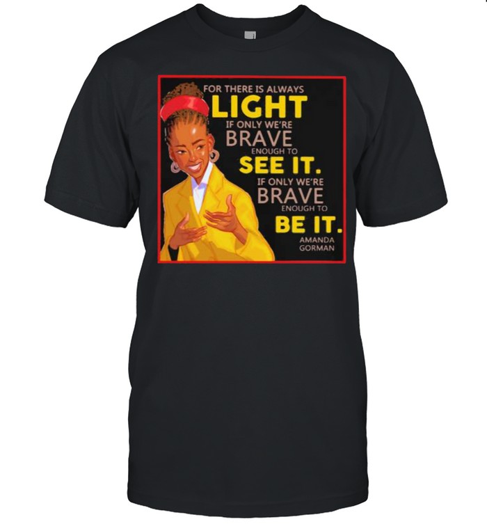 For There Is Always Light If Only Were Brave See It Amanda Gorman Shirt