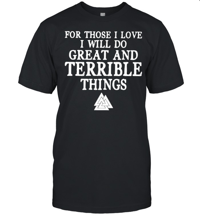 For Those I Love I Will Do Great And Terrible Things Shirt